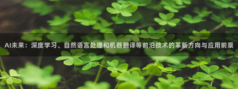 AI未来：深度学习、自然语言处理和机器翻译等前沿技术的革新方向与应用前景