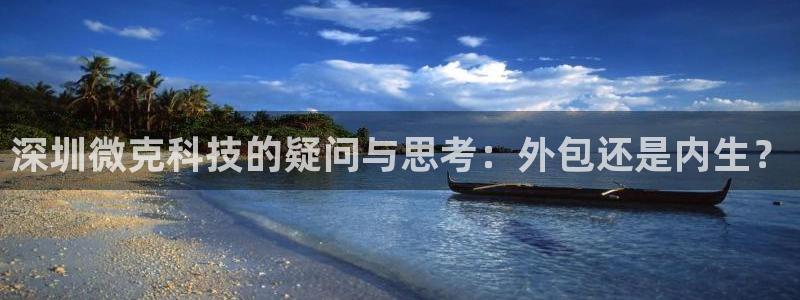 深圳微克科技的疑问与思考：外包还是内生？