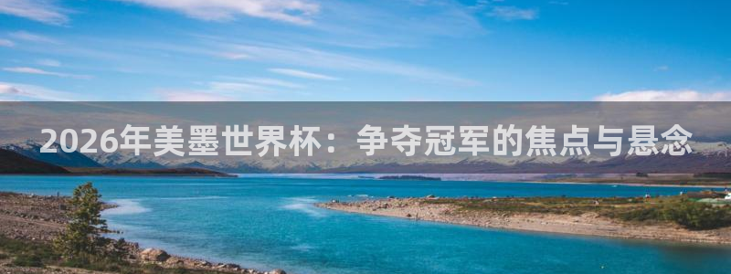 2026年美墨世界杯：争夺冠军的焦点与悬念